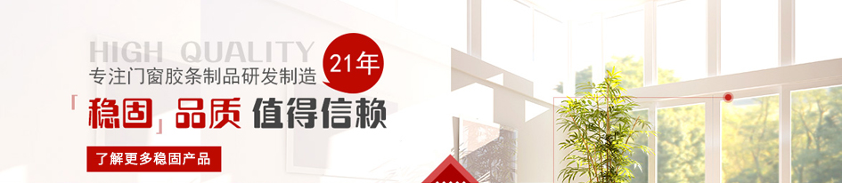 專(zhuān)注門(mén)窗膠條制品研發(fā)制造21年 “穩(wěn)固”品質(zhì) 值得信賴(lài)！